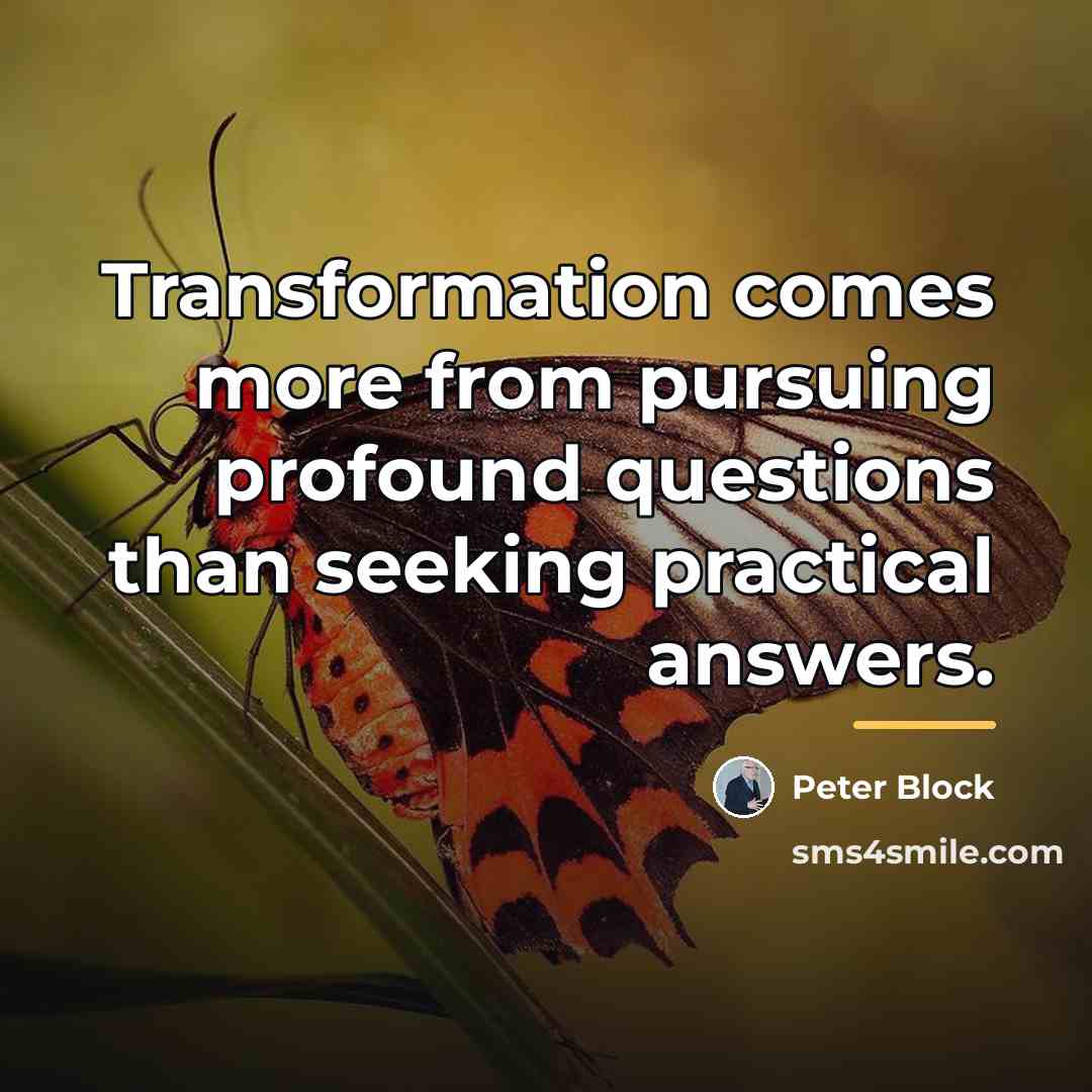 “Transformation comes more from pursuing profound questions than seeking practical…” quote by Peter Block