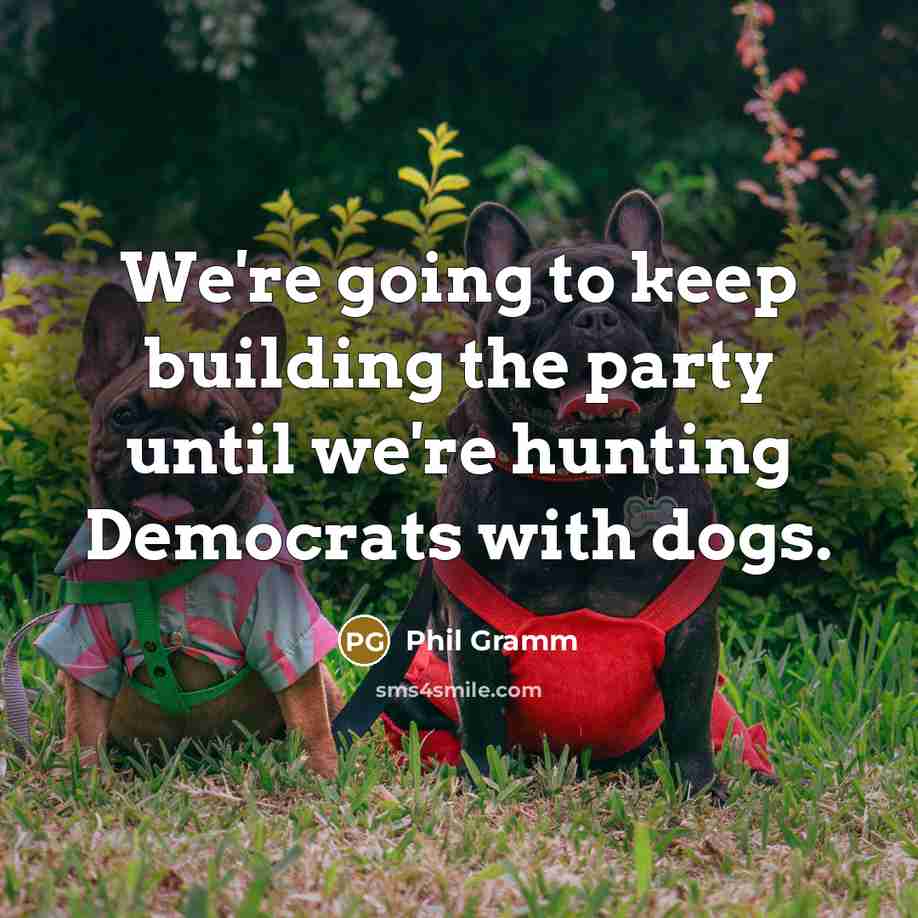 “We're going to keep building the party until we're hunting…” quote by Phil Gramm