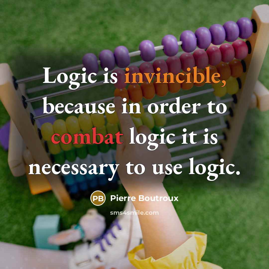 “Logic is invincible, because in order to combat logic it is necessary to use logic.” quote by Pierre Boutroux