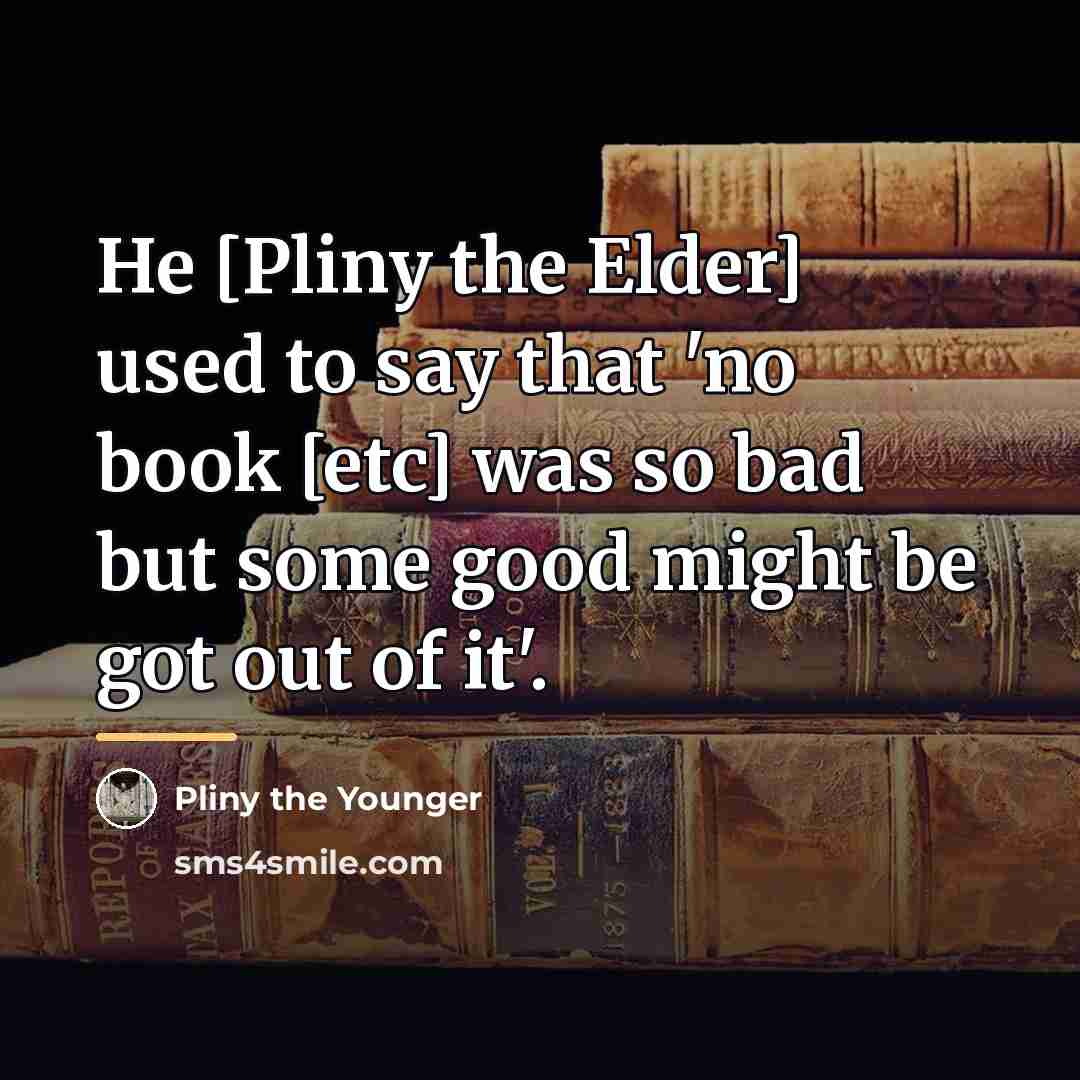 “He [Pliny the Elder] used to say that 'no book…” quote by Pliny the Younger