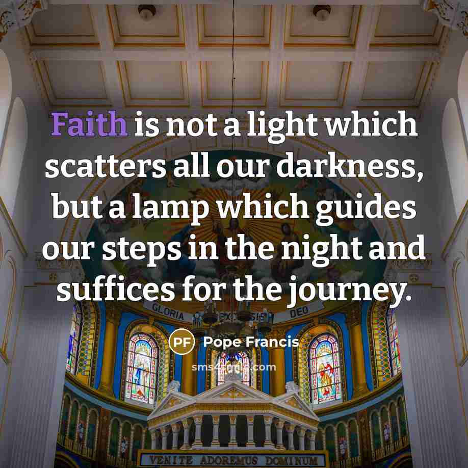 “Faith is not a light which scatters all our darkness,…” quote by Pope Francis