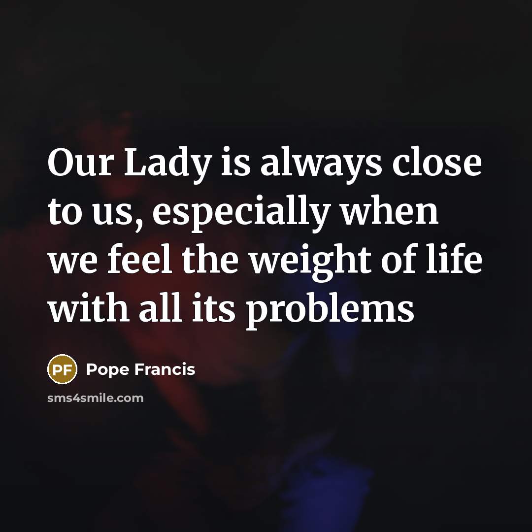 “Our Lady is always close to us, especially when we…” quote by Pope Francis