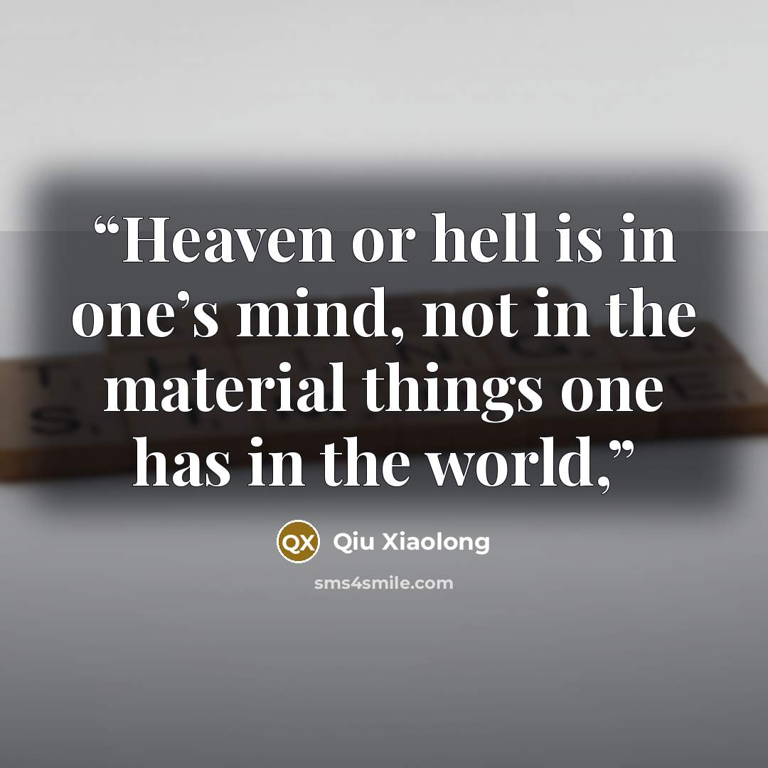 “Heaven or hell is in one’s mind, not in the material things one has in the world,” quote by Qiu Xiaolong