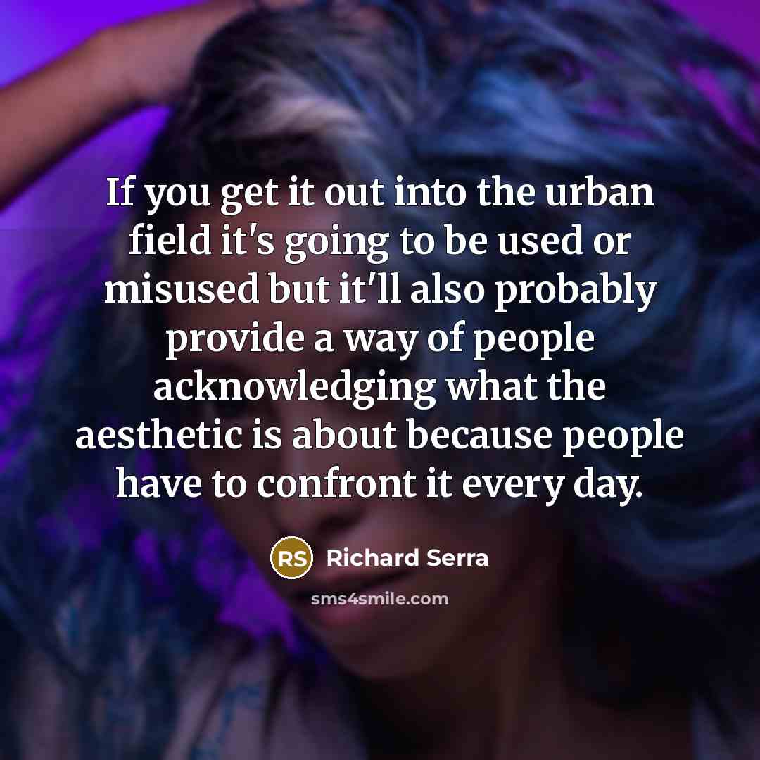 “If you get it out into the urban field it's…” quote by Richard Serra
