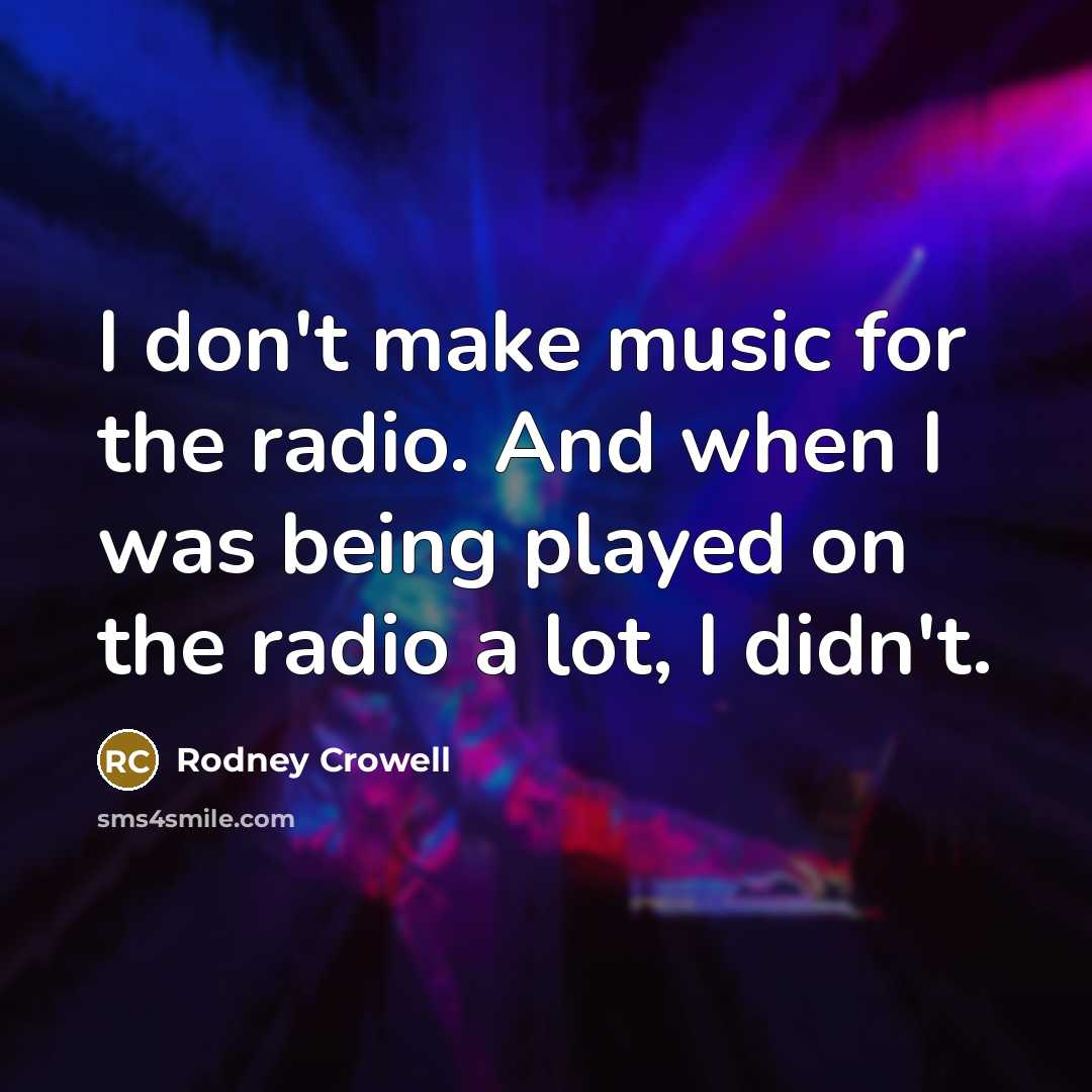“I don't make music for the radio. And when I…” quote by Rodney Crowell