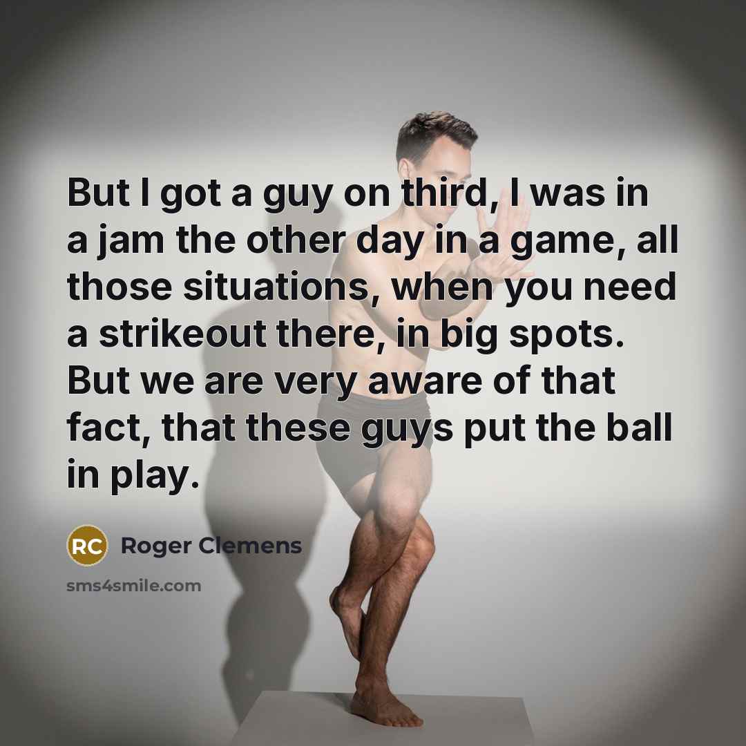“But I got a guy on third, I was in…” quote by Roger Clemens