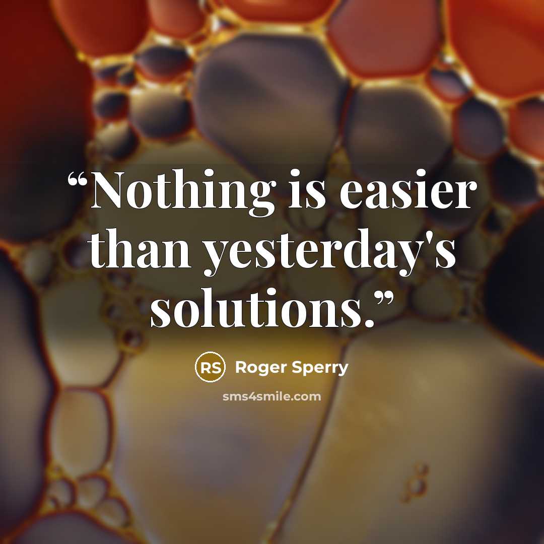 “Nothing is easier than yesterday's solutions.” quote by Roger Sperry