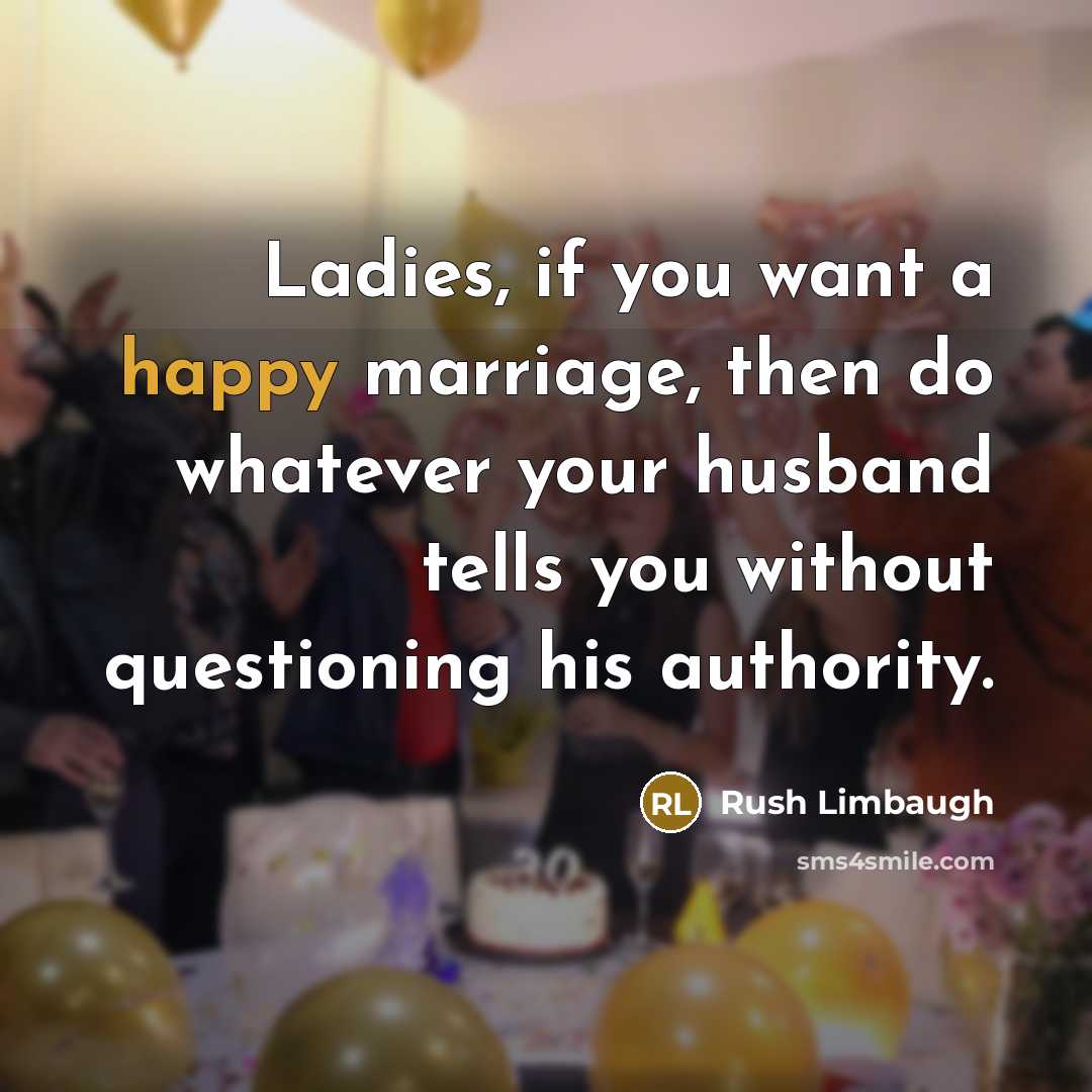 “Ladies, if you want a happy marriage, then do whatever…” quote by Rush Limbaugh