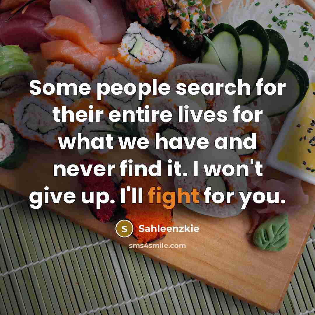 “Some people search for their entire lives for what we have and never find it. I won't give up. I'll fight for you.” quote by Sahleenzkie