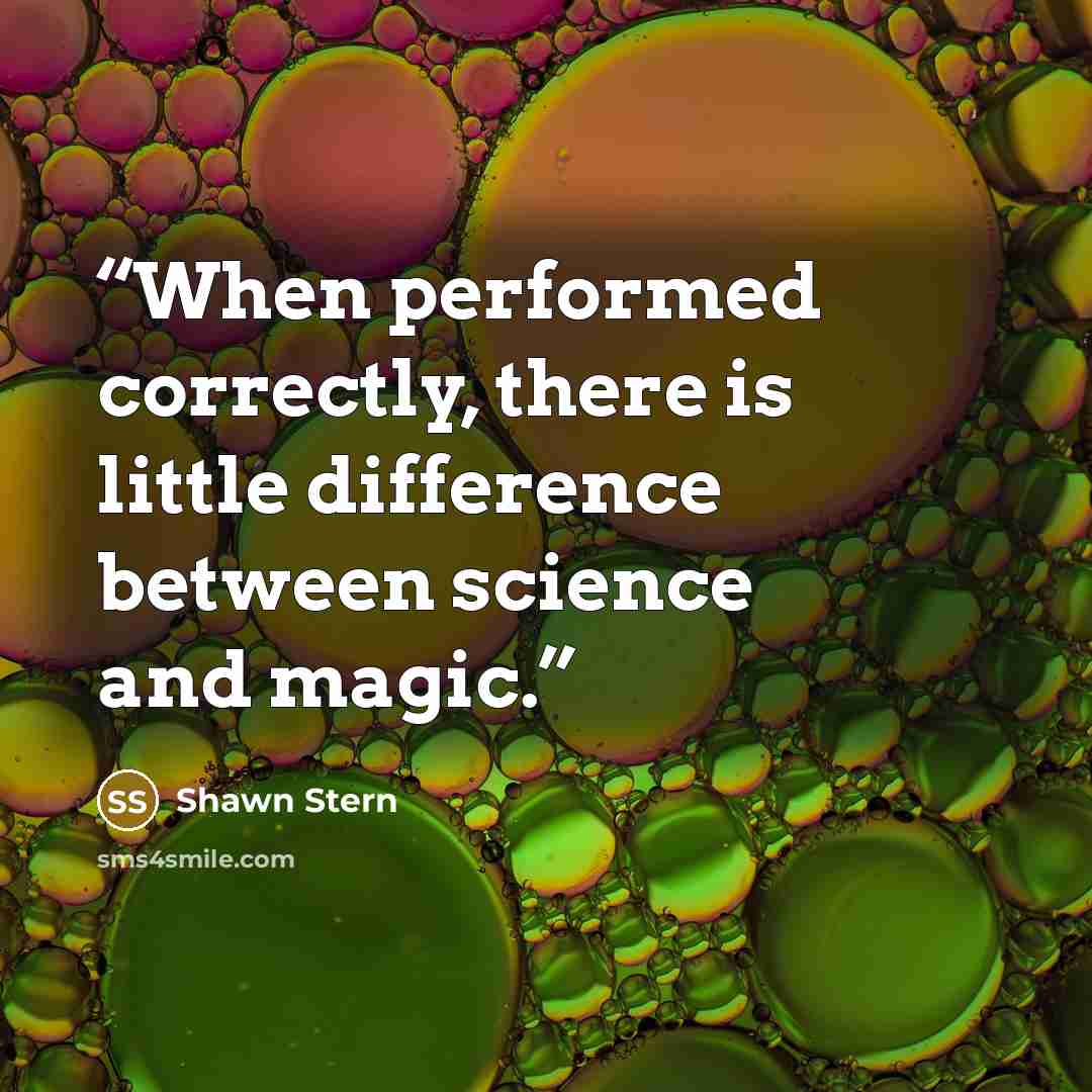 “When performed correctly, there is little difference between science and magic.” quote by Shawn Stern