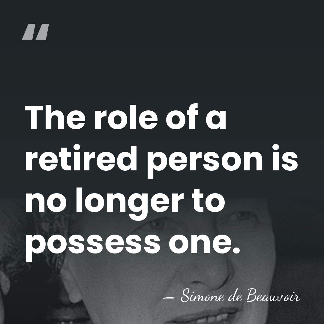 The role of a retired person is no longer to possess one. - Simone de Beauvoir