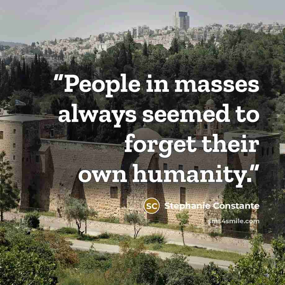 “People in masses always seemed to forget their own humanity.” quote by Stephanie Constante