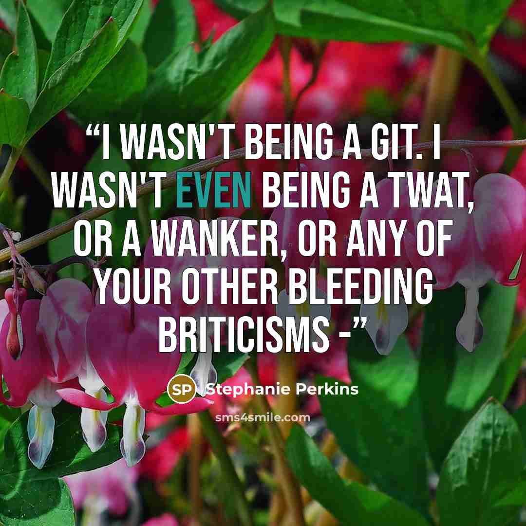 “I wasn't being a git. I wasn't even being a twat, or a wanker, or any of your other bleeding Briticisms -” quote by Stephanie Perkins