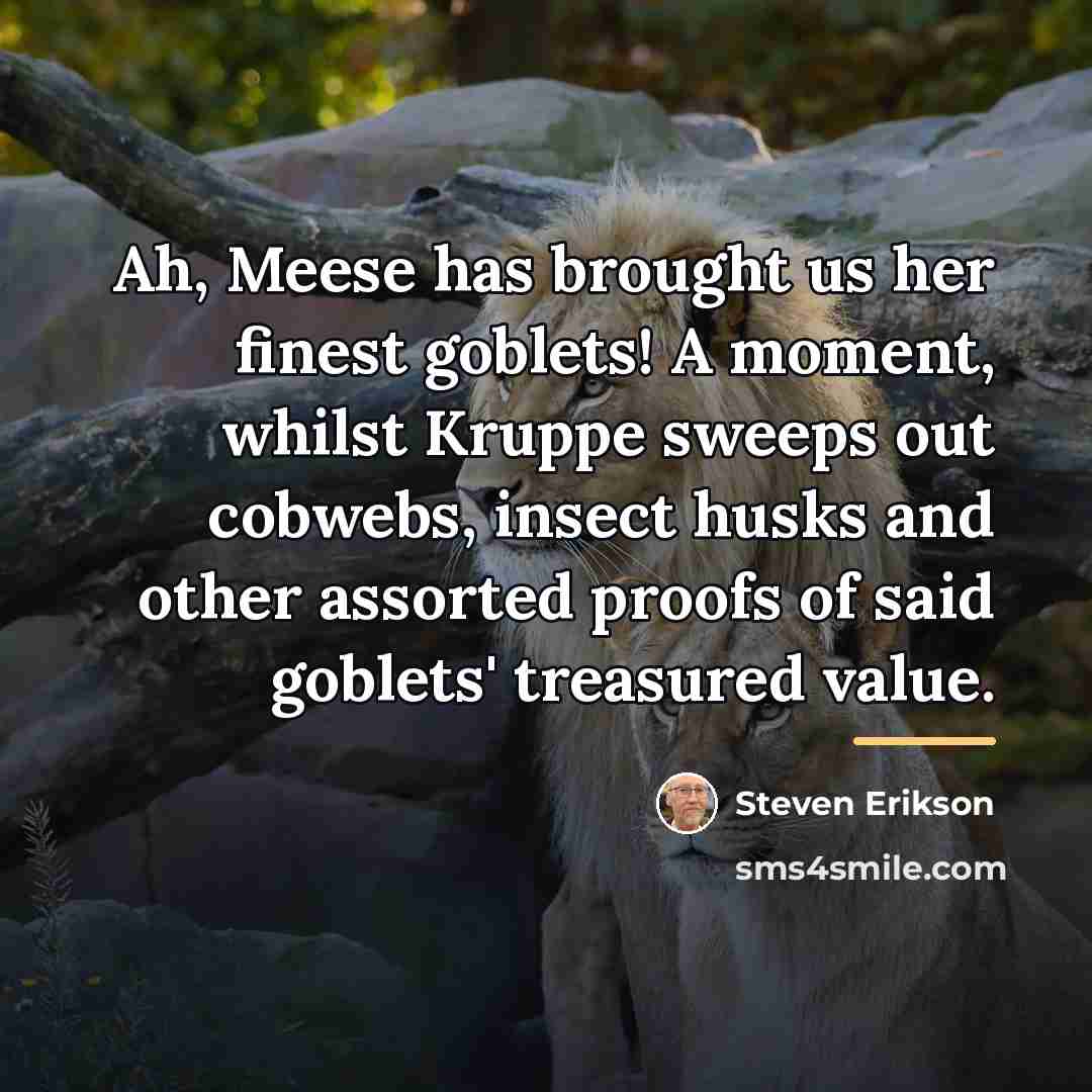 “Ah, Meese has brought us her finest goblets! A moment,…” quote by Steven Erikson