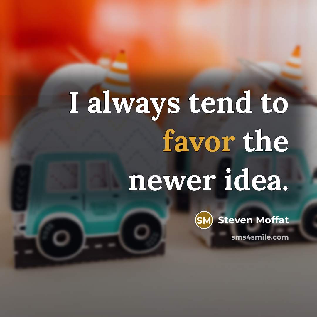 “I always tend to favor the newer idea.…” quote by Steven Moffat