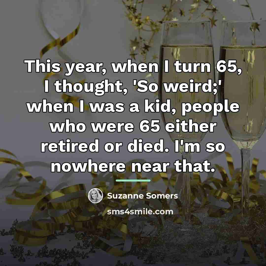 “This year, when I turn 65, I thought, 'So weird;'…” quote by Suzanne Somers