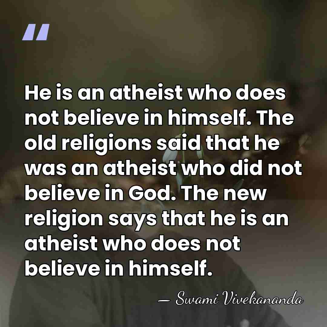 He is an atheist who does not believe in himself. The old&hellip; - Swami Vivekananda