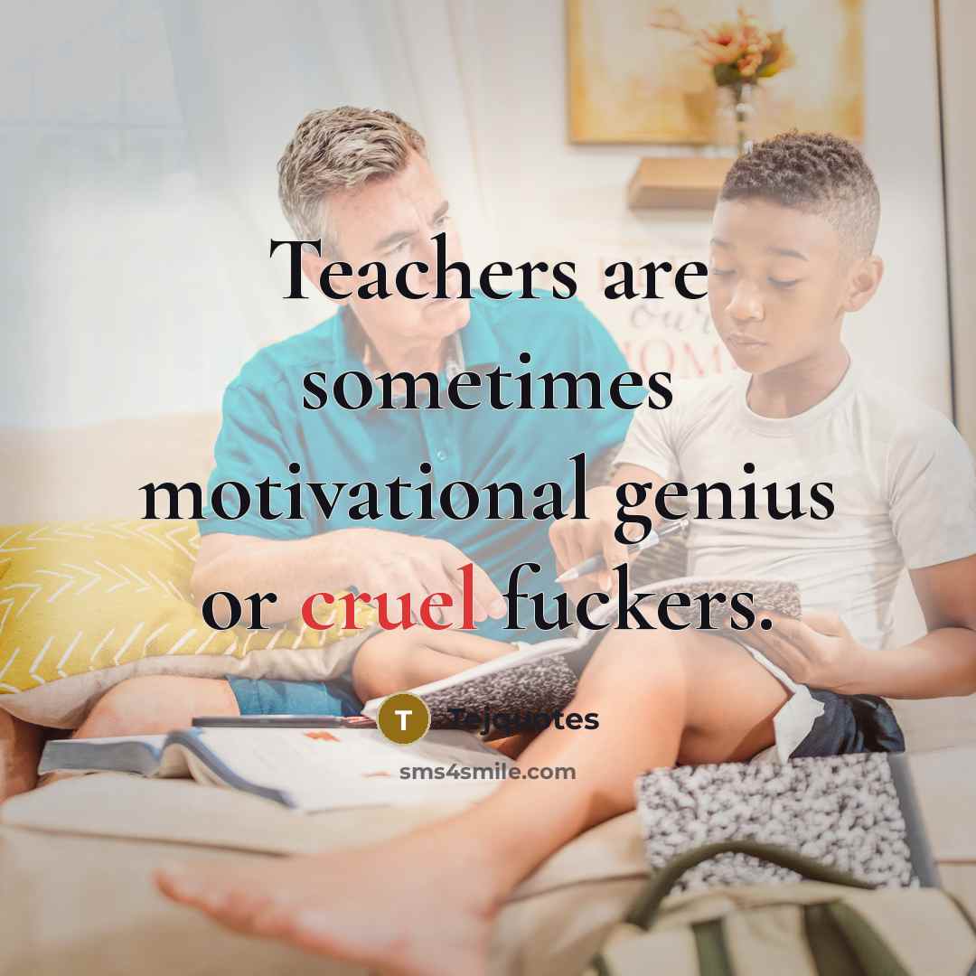“Teachers are sometimes motivational genius or cruel fuckers.…” quote by Tejquotes