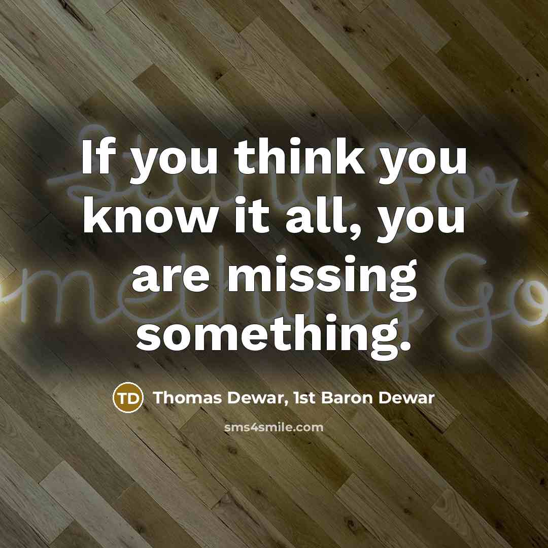 “If you think you know it all, you are missing…” quote by Thomas Dewar, 1st Baron Dewar