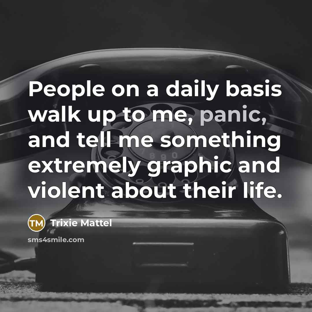 “People on a daily basis walk up to me, panic,…” quote by Trixie Mattel