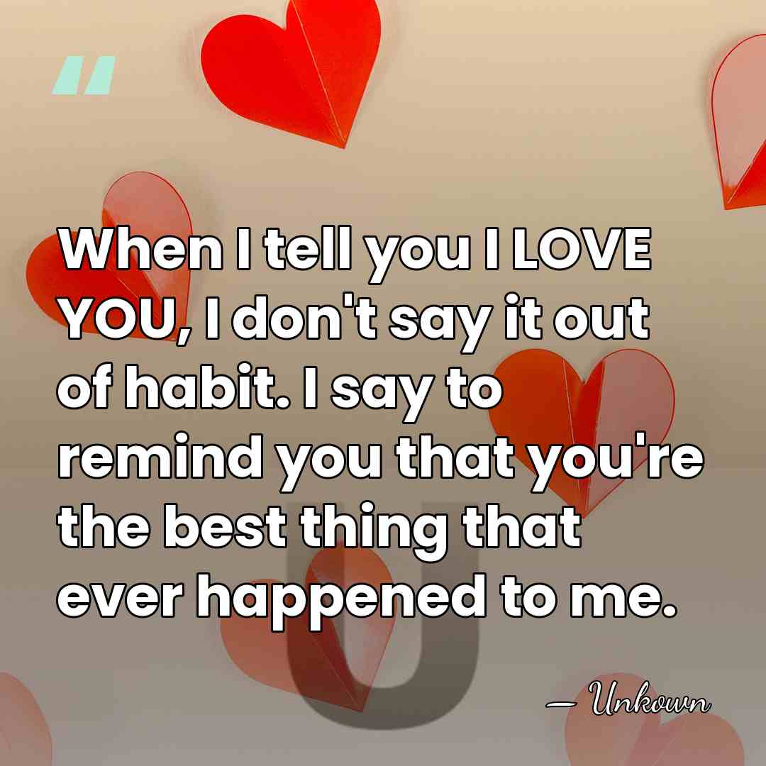 When I tell you I LOVE YOU, I don't say it out&hellip; - Unkown