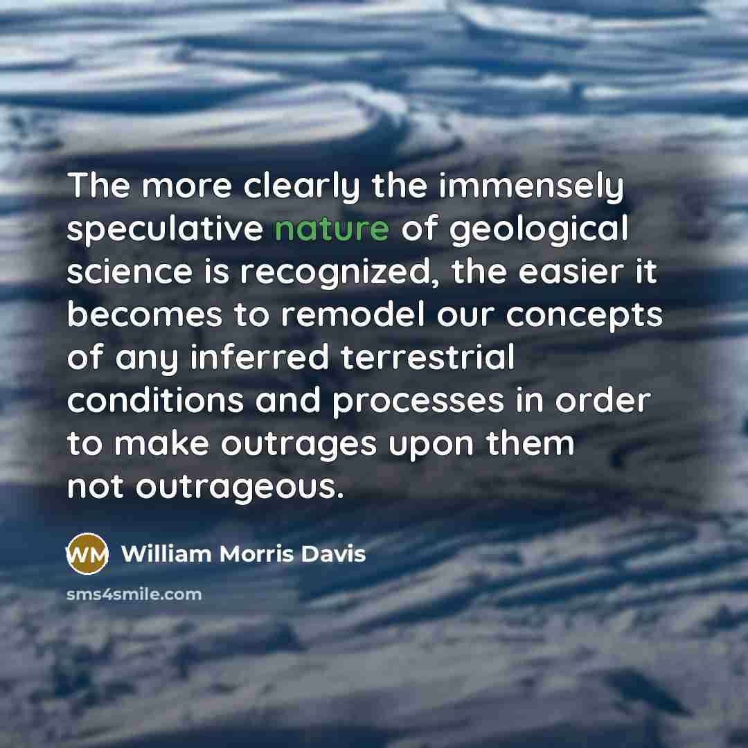 “The more clearly the immensely speculative nature of geological science…” quote by William Morris Davis
