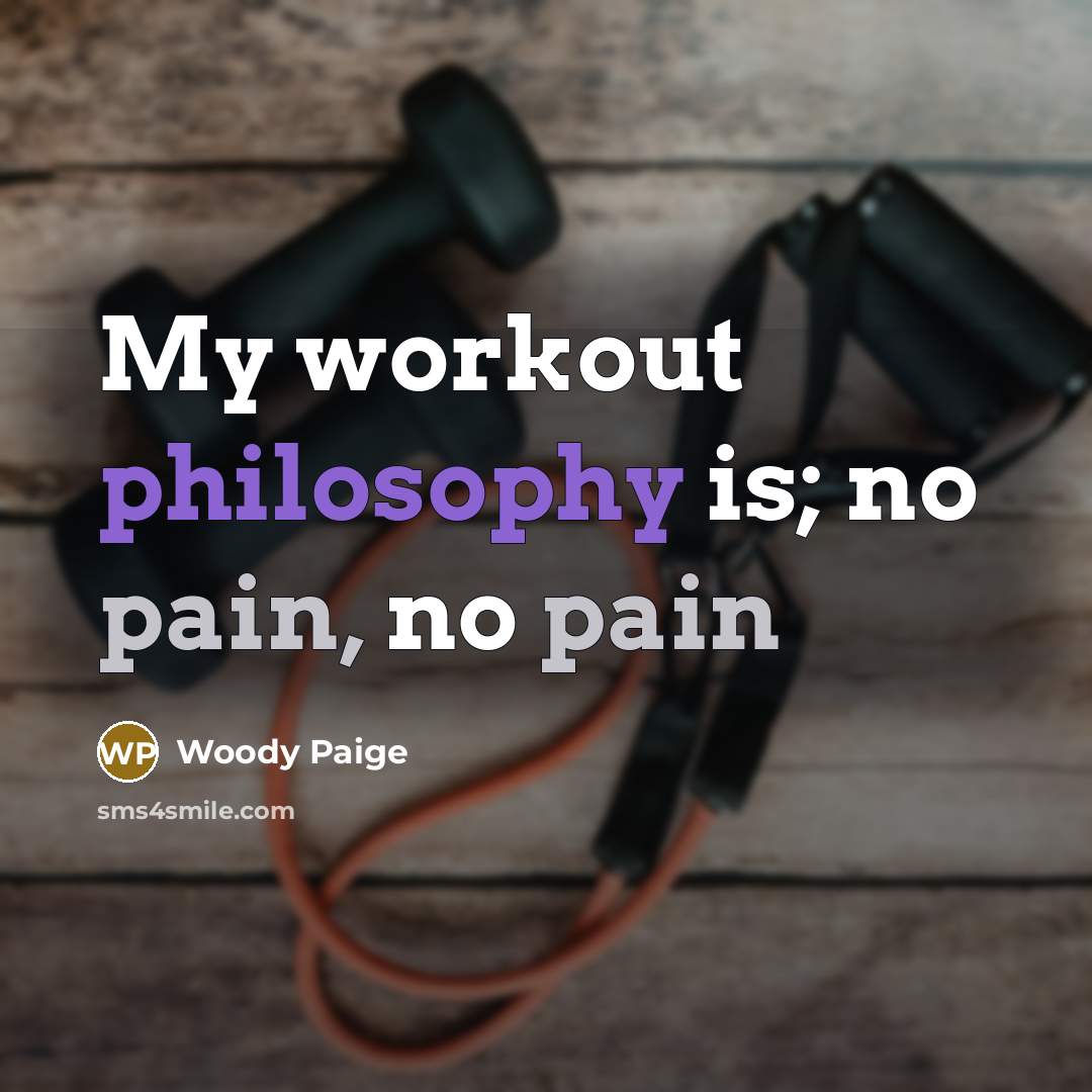 “My workout philosophy is; no pain, no pain…” quote by Woody Paige