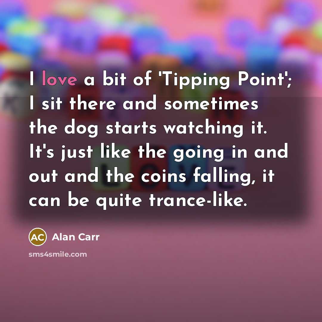 “I love a bit of 'Tipping Point'; I sit there…” quote by Alan Carr