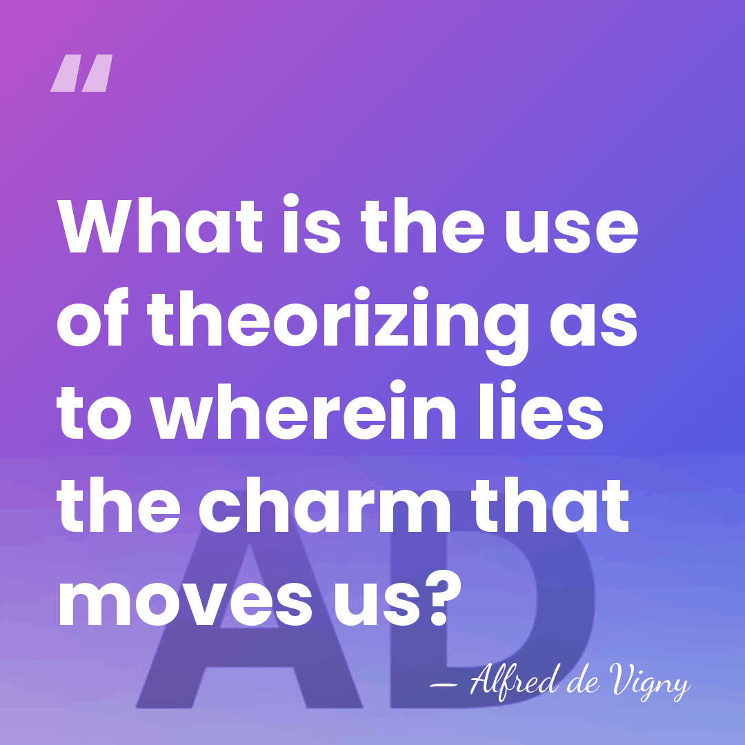 What is the use of theorizing as to wherein lies the charm&hellip; - Alfred de Vigny