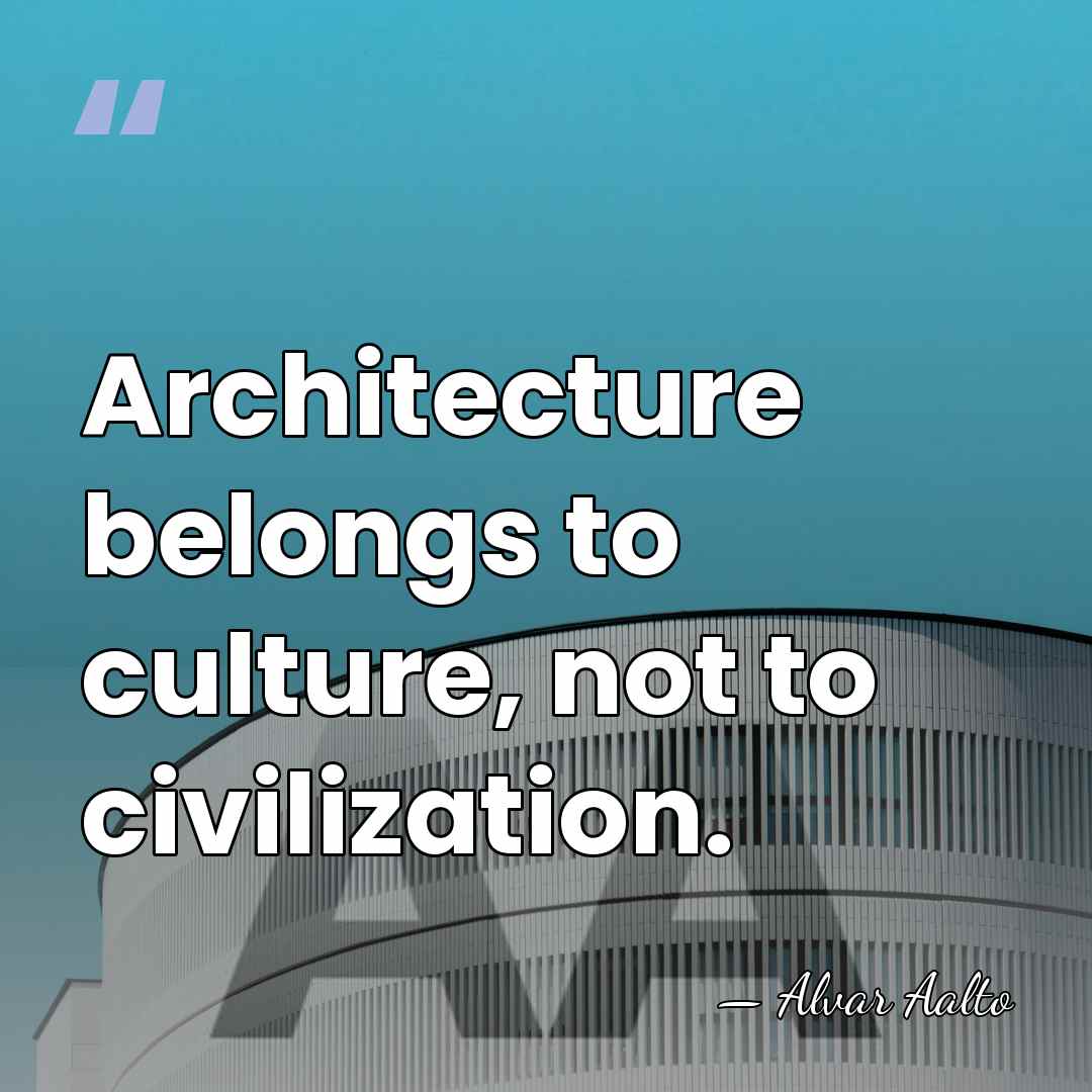 Architecture belongs to culture, not to civilization. - Alvar Aalto