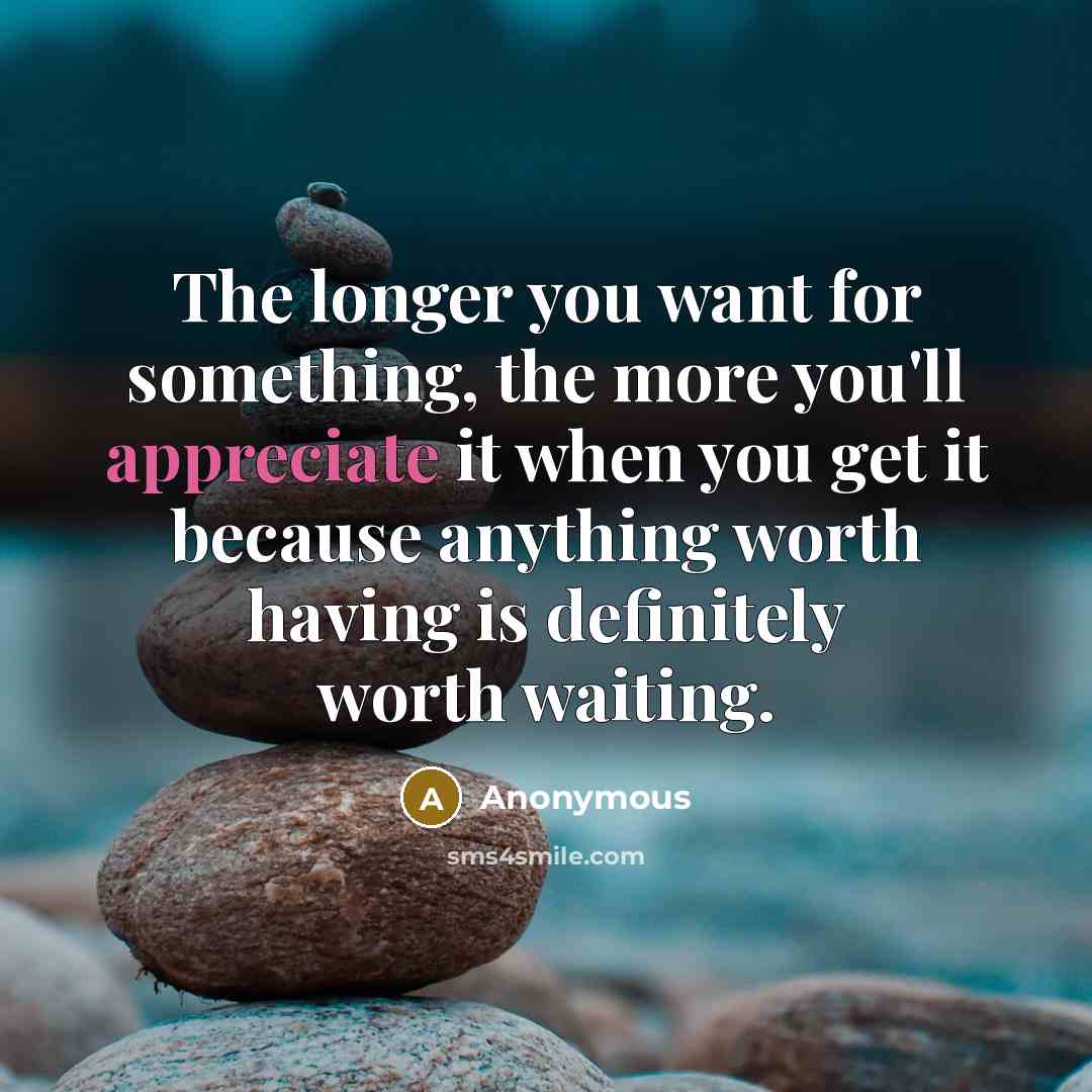 “The longer you want for something, the more you'll appreciate…” quote by Anonymous