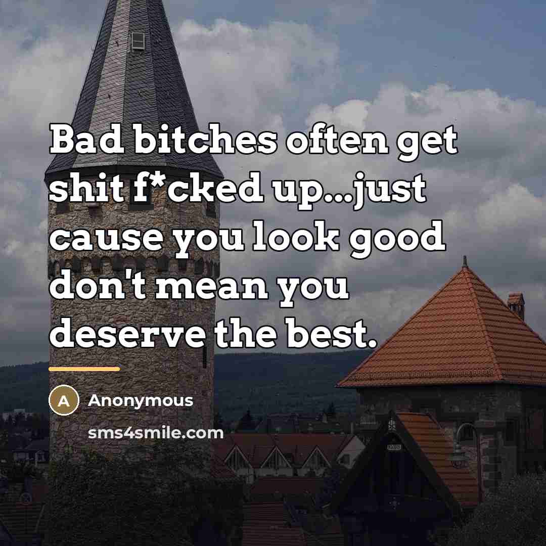“Bad bitches often get shit f*cked up...just cause you look…” quote by Anonymous