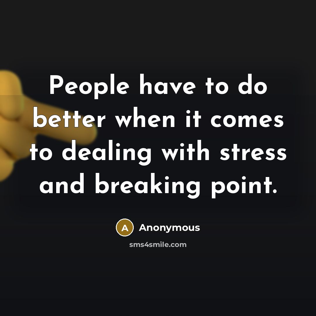 “People have to do better when it comes to dealing with stress and breaking point.” quote by Anonymous
