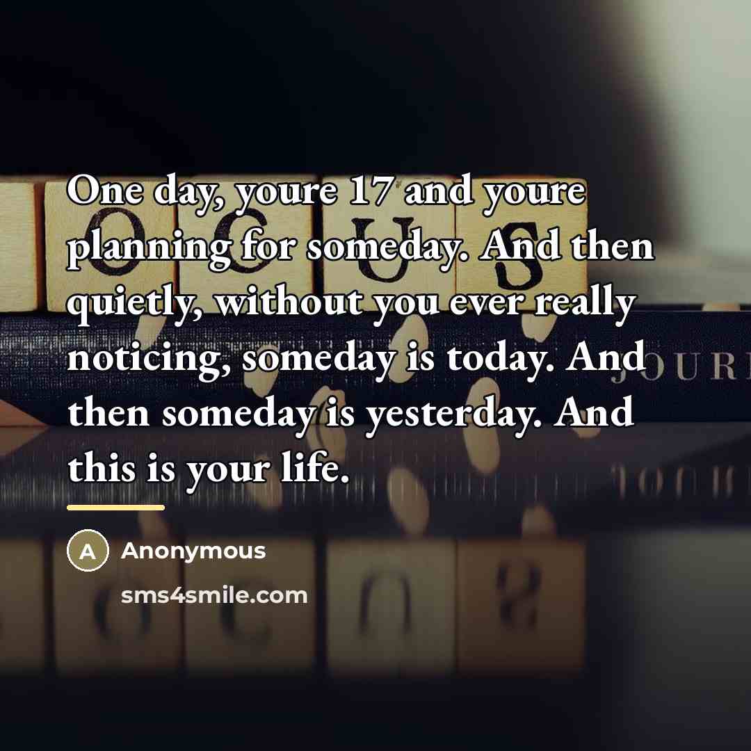 “One day, youre 17 and youre planning for someday. And…” quote by Anonymous