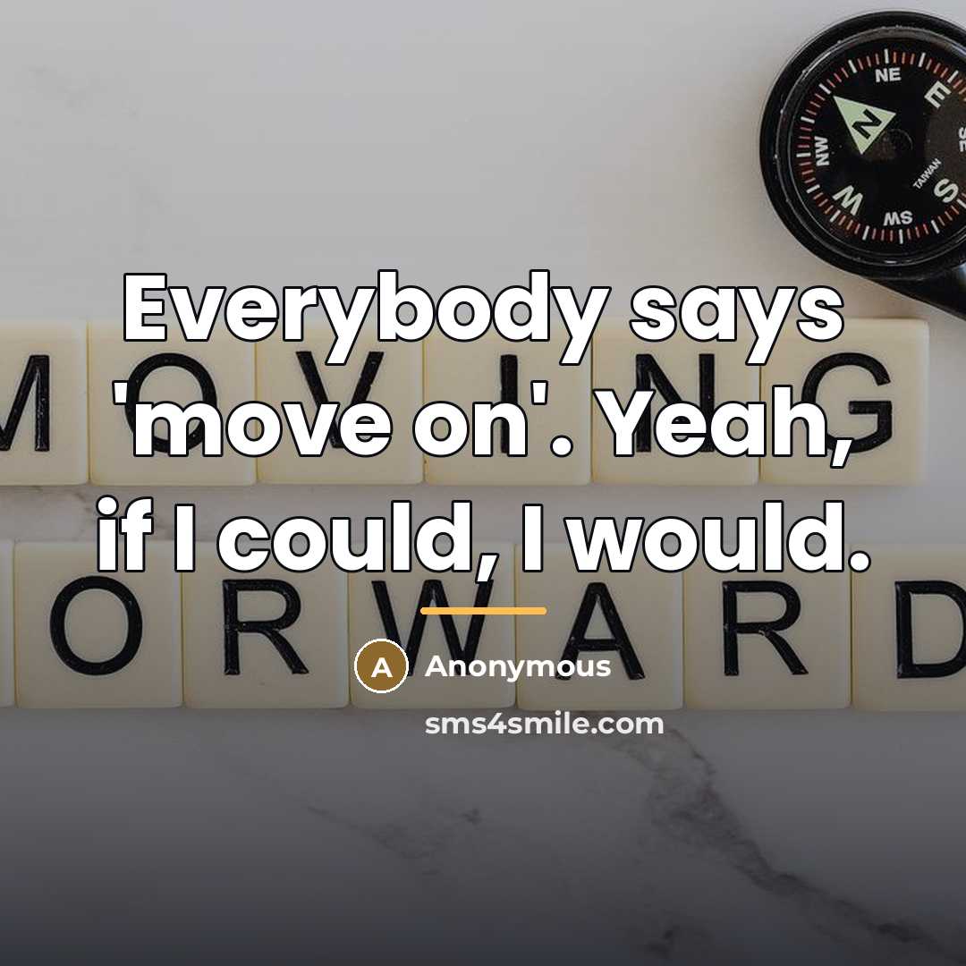 “Everybody says 'move on'. Yeah, if I could, I would.…” quote by Anonymous