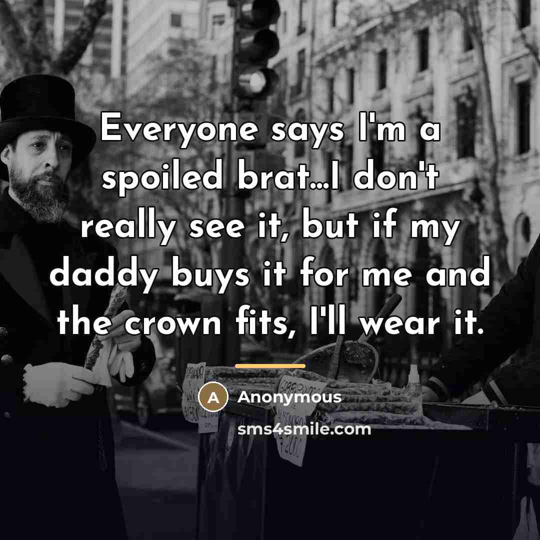 “Everyone says I'm a spoiled brat...I don't really see it,…” quote by Anonymous