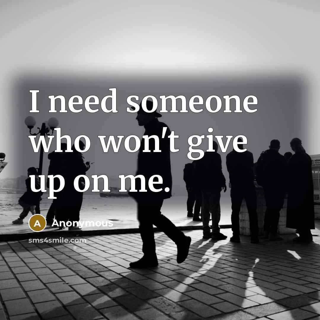“I need someone who won't give up on me.” quote by Anonymous