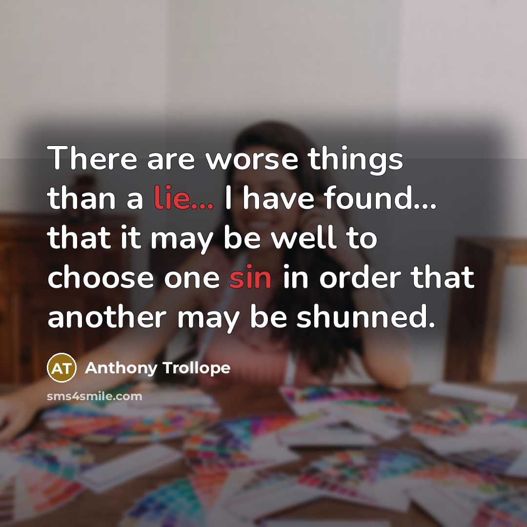 “There are worse things than a lie... I have found... that it may be well to choose one sin in order that another may be shunned.” quote by Anthony Trollope