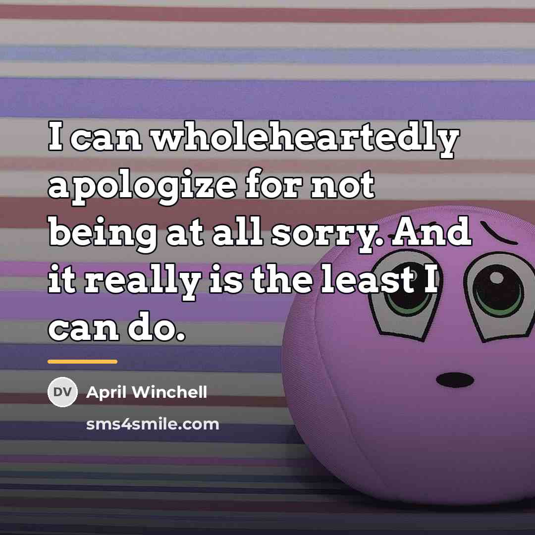 “I can wholeheartedly apologize for not being at all sorry.…” quote by April Winchell