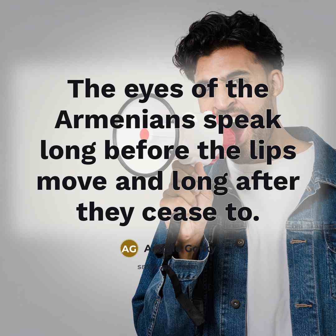 “The eyes of the Armenians speak long before the lips…” quote by Arshile Gorky