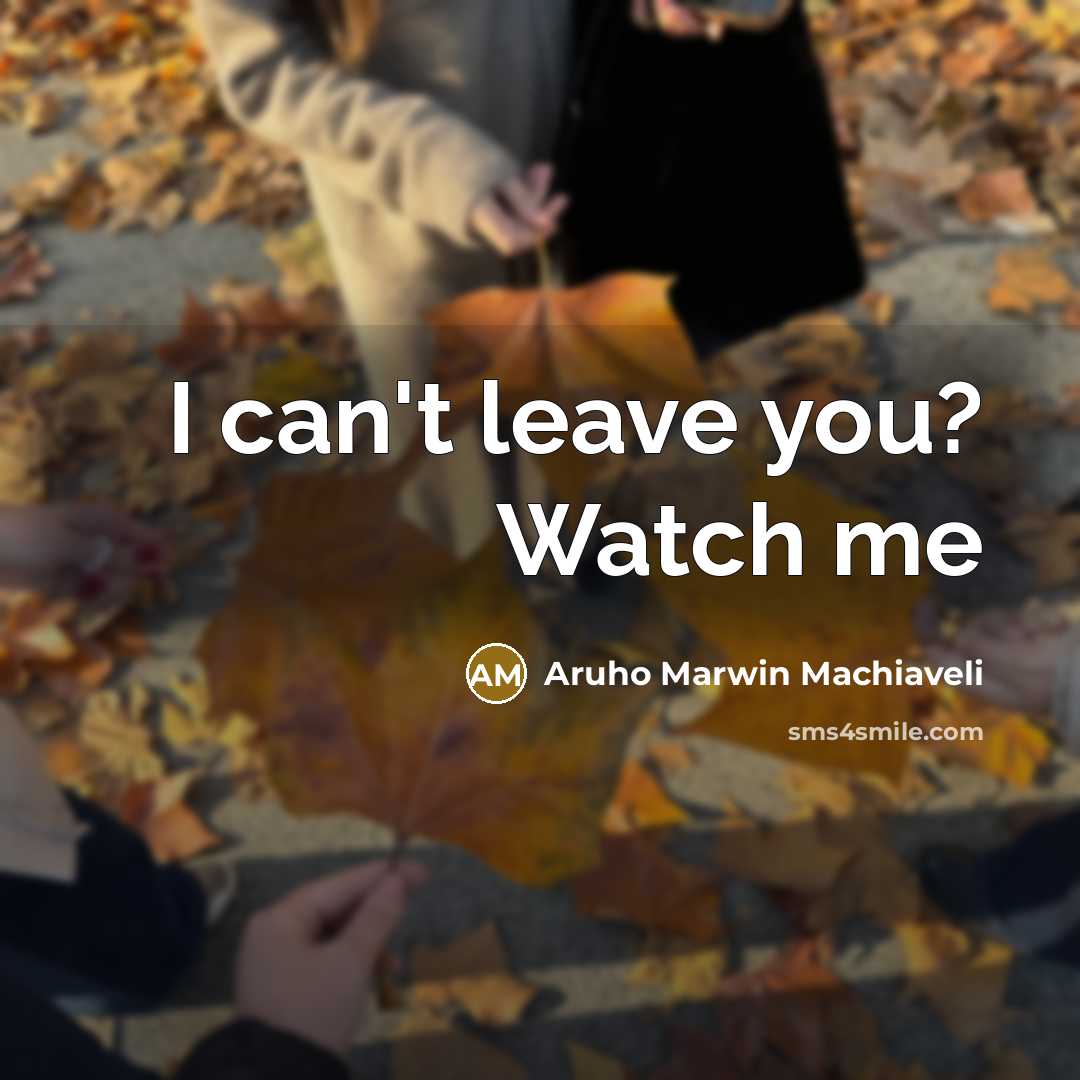 “I can't leave you? Watch me…” quote by Aruho Marwin Machiaveli