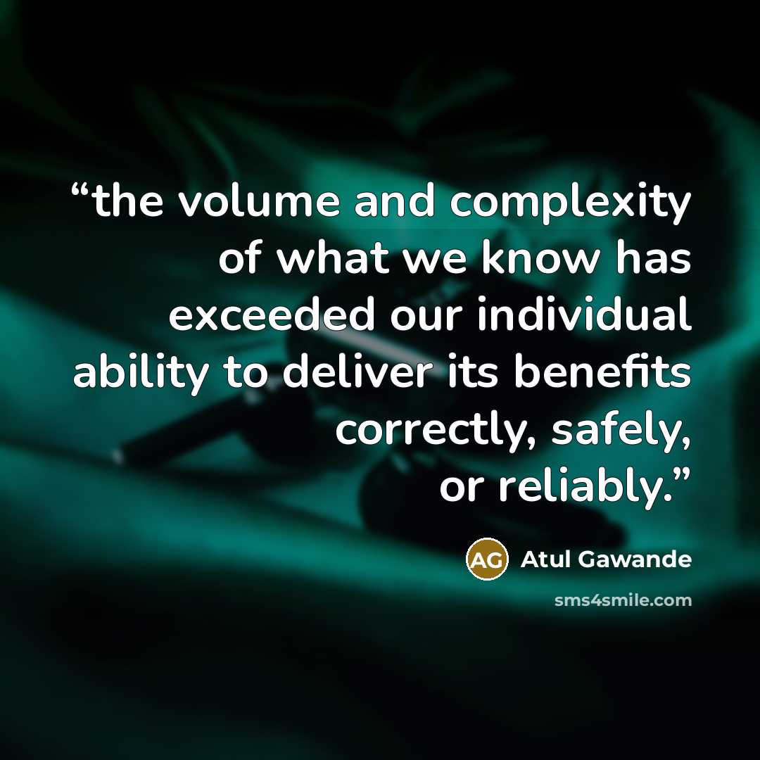 “the volume and complexity of what we know has exceeded our individual ability to deliver its benefits correctly, safely, or reliably.” quote by Atul Gawande