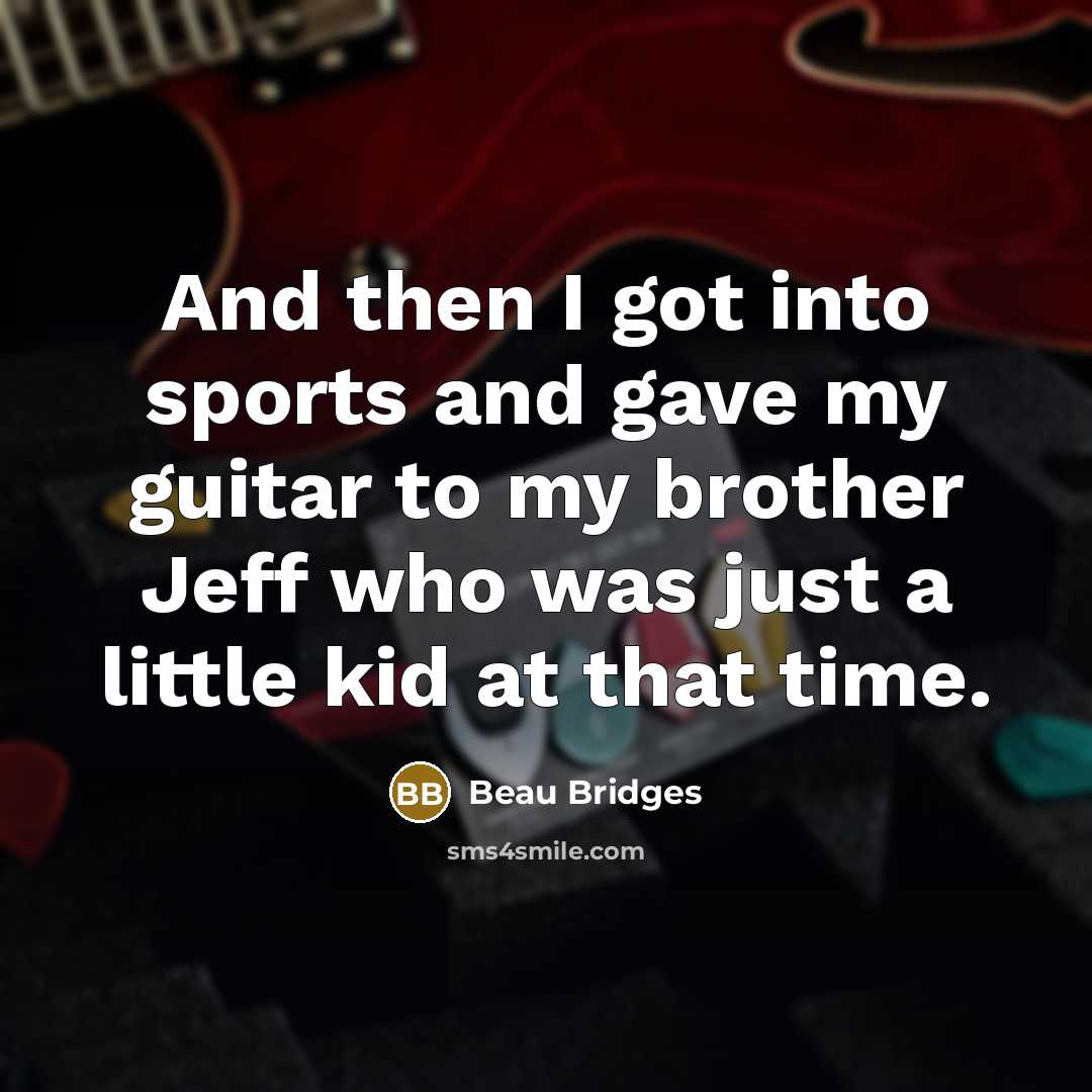 “And then I got into sports and gave my guitar…” quote by Beau Bridges