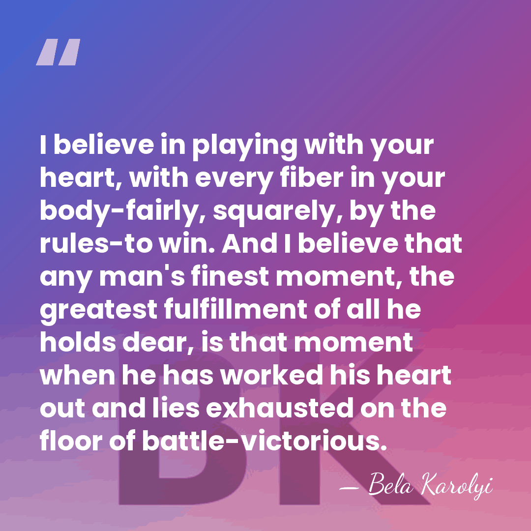 I believe in playing with your heart, with every fiber in your&hellip; - Bela Karolyi