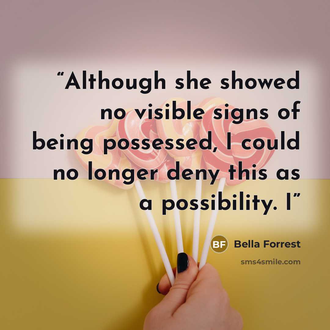 “Although she showed no visible signs of being possessed, I could no longer deny this as a possibility. I” quote by Bella Forrest