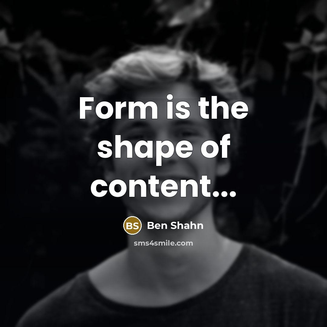 “Form is the shape of content...” quote by Ben Shahn