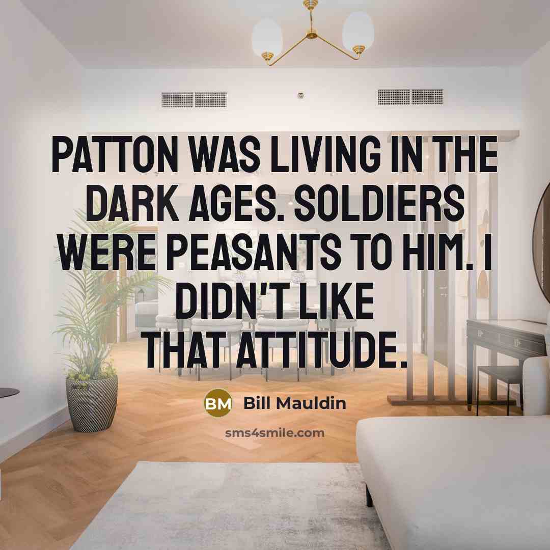 “Patton was living in the Dark Ages. Soldiers were peasants…” quote by Bill Mauldin