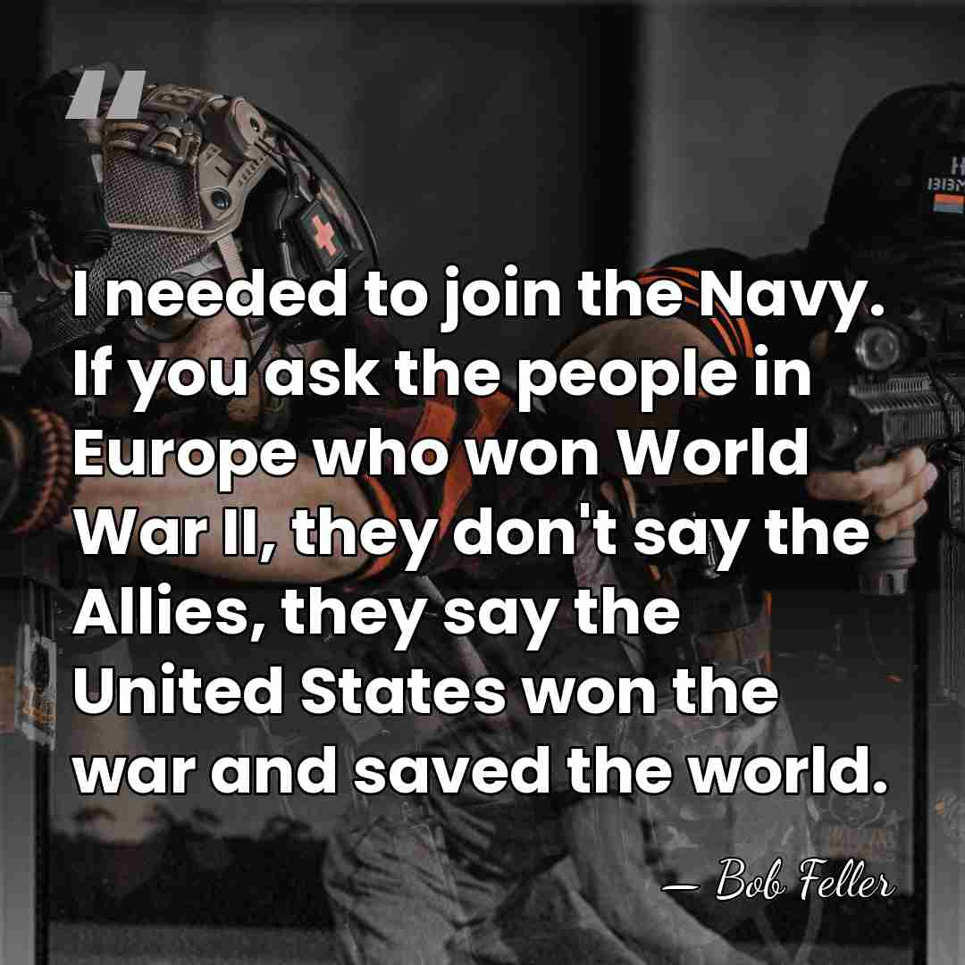 I needed to join the Navy. If you ask the people in&hellip; - Bob Feller
