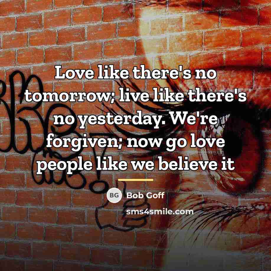 “Love like there's no tomorrow; live like there's no yesterday.…” quote by Bob Goff