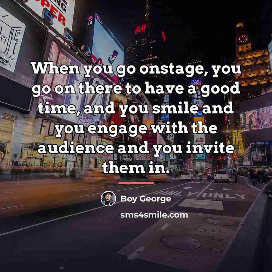 “When you go onstage, you go on there to have…” quote by Boy George